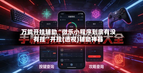 万能开挂辅助“微乐小程序到底有没有挂	”开挂(透视)辅助神器-第2张图片