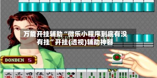 万能开挂辅助“微乐小程序到底有没有挂”开挂(透视)辅助神器-第3张图片