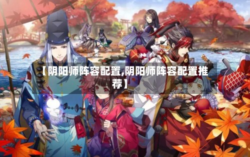 【阴阳师阵容配置,阴阳师阵容配置推荐】