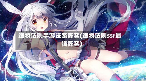 造物法则手游法系阵容(造物法则ssr最强阵容)-第2张图片