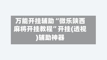 万能开挂辅助“微乐陕西麻将开挂教程”开挂(透视)辅助神器-第2张图片
