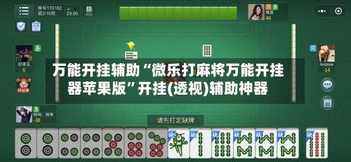 万能开挂辅助“微乐打麻将万能开挂器苹果版”开挂(透视)辅助神器-第3张图片