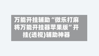 万能开挂辅助“微乐打麻将万能开挂器苹果版”开挂(透视)辅助神器-第2张图片