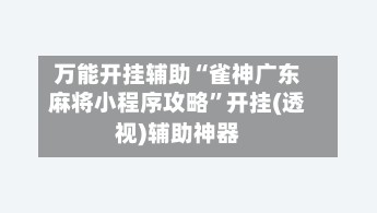 万能开挂辅助“雀神广东麻将小程序攻略”开挂(透视)辅助神器